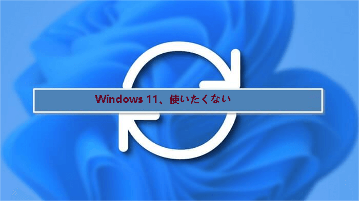 Windows 11を使いたくない